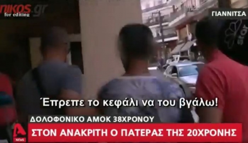 Ο πατέρας της 20χρονης για τον δράστη της δολοφονίας στα Γιαννιτσά: Έπρεπε να του διαλύσω το κρανίο - ΒΙΝΤΕΟ